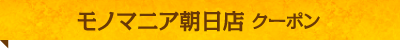 モノマニア朝日店 クーポン