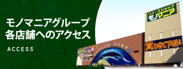 モノマニアグループ各店舗へのアクセス